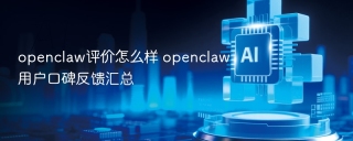 openclaw评价怎么样 openclaw用户口碑反馈汇总