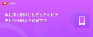 美柚怎么删除在社区发布的帖子 美柚帖子删除与隐藏方法