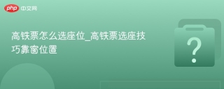高铁票怎么选座位_高铁票选座技巧靠窗位置