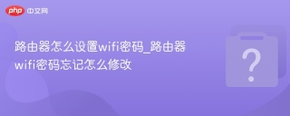 路由器怎么设置wifi密码_路由器wifi密码忘记怎么修改 - php中文网