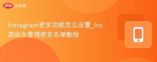 Instagram密友功能怎么设置_Ins添加与管理密友名单教程