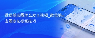 微信朋友圈怎么发长视频_微信朋友圈发长视频技巧