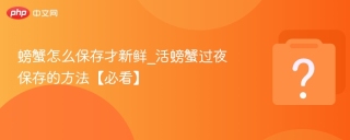 螃蟹怎么保存才新鲜_活螃蟹过夜保存的方法【必看】