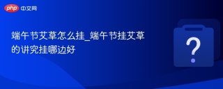 端午节艾草怎么挂_端午节挂艾草的讲究挂哪边好