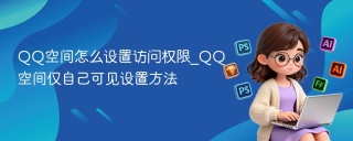QQ空间怎么设置访问权限_QQ空间仅自己可见设置方法