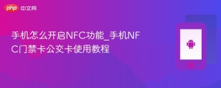 手机怎么开启NFC功能_手机NFC门禁卡公交卡使用教程