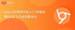 bilibili官网网页版入口 哔哩哔哩B站官方在线观看地址 - php中文网
