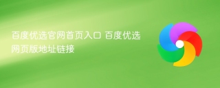 百度优选官网首页入口 百度优选网页版地址链接