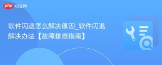 软件闪退怎么解决原因_软件闪退解决办法【故障排查指南】 - php中文网