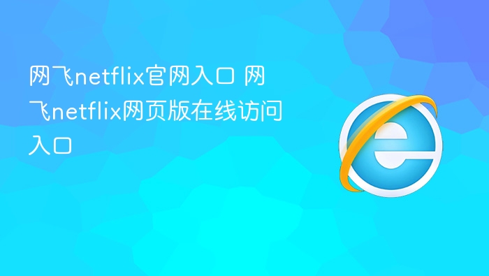 网飞netflix官网入口 网飞netflix网页版在线访问入口 - php中文网