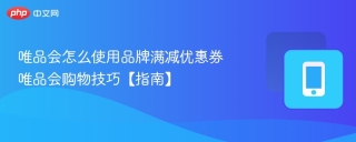 唯品会怎么使用品牌满减优惠券 唯品会购物技巧【指南】