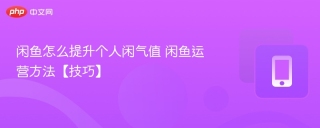 闲鱼怎么提升个人闲气值 闲鱼运营方法【技巧】