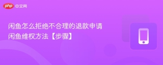 闲鱼怎么拒绝不合理的退款申请 闲鱼维权方法【步骤】
