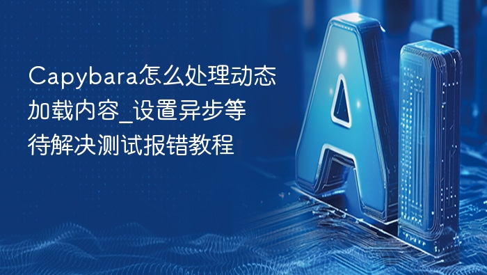 capybara怎么处理动态加载内容_设置异步等待解决测试报错教程 - php中文网