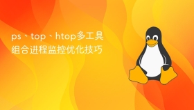 ps、top、htop多工具组合进程监控优化技巧