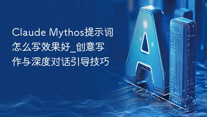 claude mythos提示词怎么写效果好_创意写作与深度对话引导技巧 - php中文网