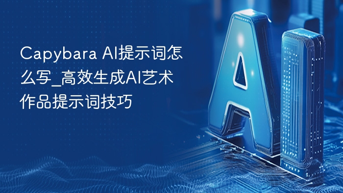 capybara ai提示词怎么写_高效生成ai艺术作品提示词技巧 - php中文网