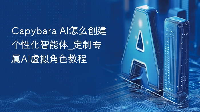 capybara ai怎么创建个性化智能体_定制专属ai虚拟角色教程 - php中文网