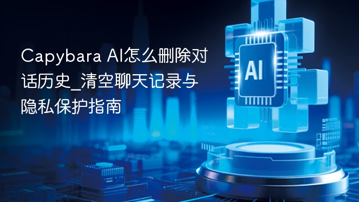 capybara ai怎么删除对话历史_清空聊天记录与隐私保护指南 - php中文网
