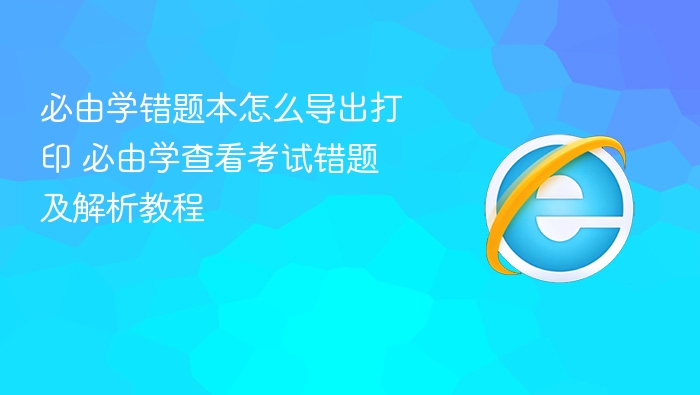 必由学错题本怎么导出打印 必由学查看考试错题及解析教程 - php中文网