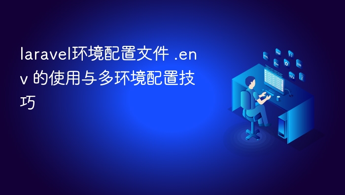 laravel环境配置文件 .env 的使用与多环境配置技巧 - php中文网