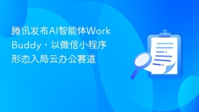 腾讯发布ai智能体workbuddy,以微信小程序形态入局云办公赛道 - php中文网