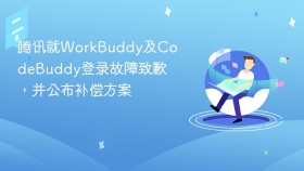 腾讯就WorkBuddy及CodeBuddy登录故障致歉，并公布补偿方案