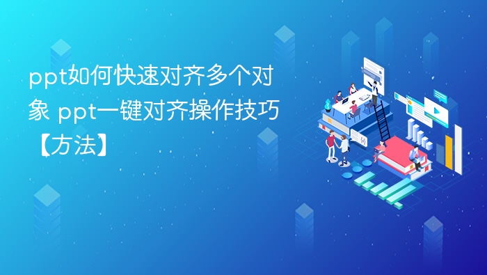 ppt如何快速对齐多个对象 ppt一键对齐操作技巧【方法】 - php中文网