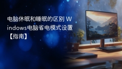 电脑休眠和睡眠的区别 Windows电脑省电模式设置【指南】