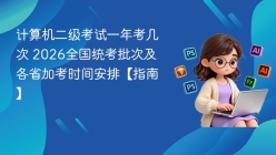 计算机二级考试一年考几次 2026全国统考批次及各省加考时间安排【指南】