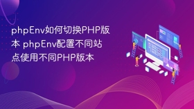 phpEnv如何切换PHP版本 phpEnv配置不同站点使用不同PHP版本