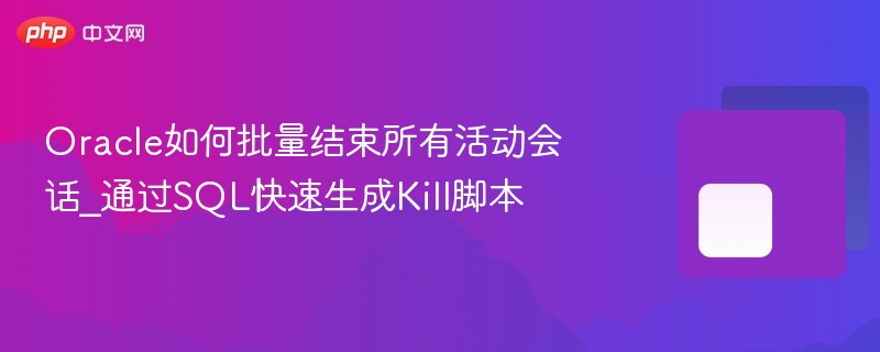 oracle如何批量结束所有活动会话_通过sql快速生成kill脚本 - php中文网