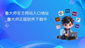 鲁大师官方网站入口地址_鲁大师正版软件下载中心