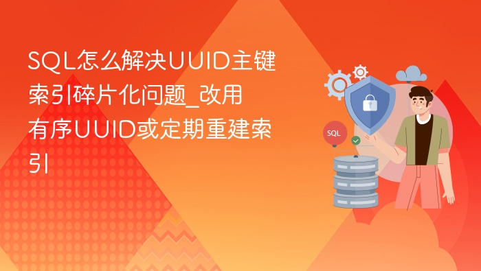 sql怎么解决uuid主键索引碎片化问题_改用有序uuid或定期重建索引 - php中文网