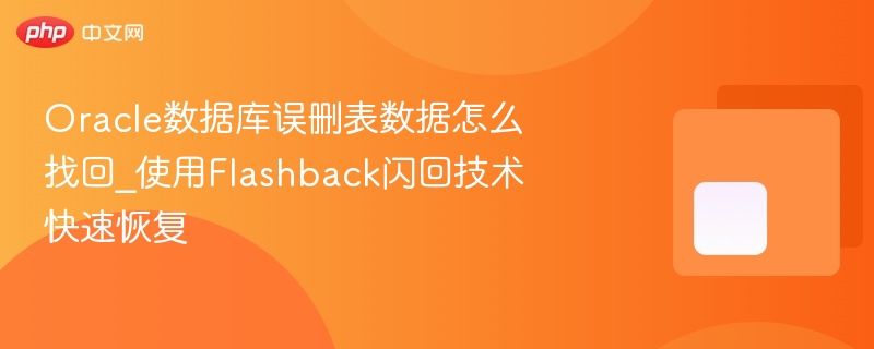 oracle数据库误删表数据怎么找回_使用flashback闪回技术快速恢复 - php中文网