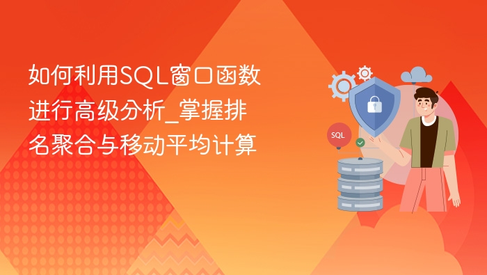 如何利用sql窗口函数进行高级分析_掌握排名聚合与移动平均计算 - php中文网