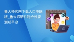 鲁大师官网下载入口电脑版_鲁大师硬件跑分性能测试平台