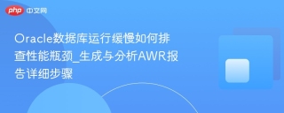 Oracle数据库运行缓慢如何排查性能瓶颈_生成与分析AWR报告详细步骤