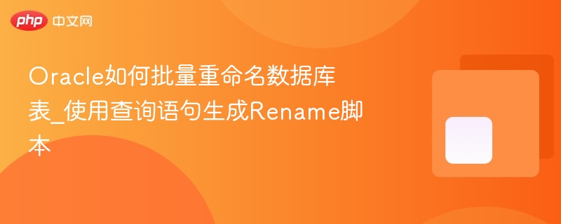 oracle如何批量重命名数据库表_使用查询语句生成rename脚本 - php中文网