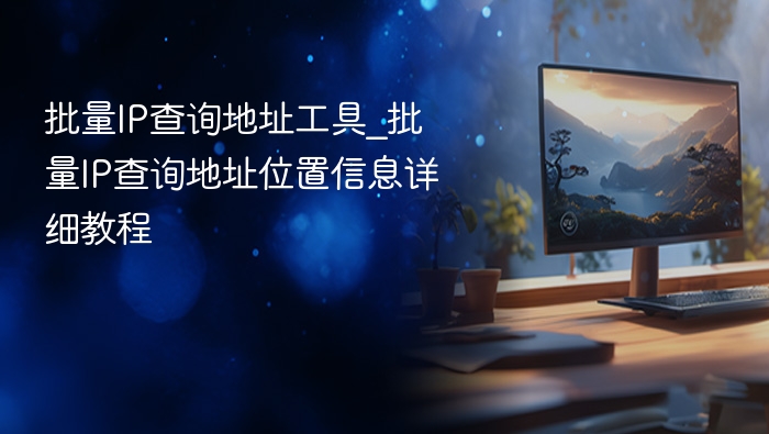 批量ip查询地址工具_批量ip查询地址位置信息详细教程 - php中文网