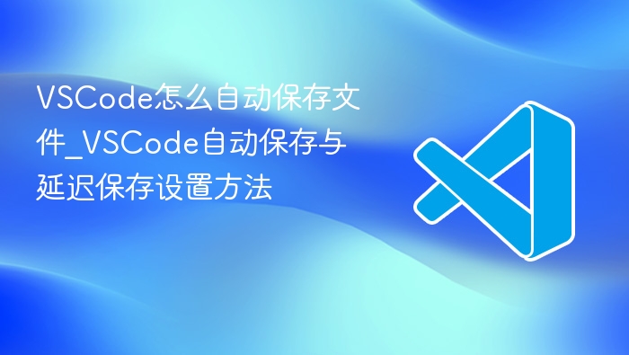 vscode怎么自动保存文件_vscode自动保存与延迟保存设置方法 - php中文网