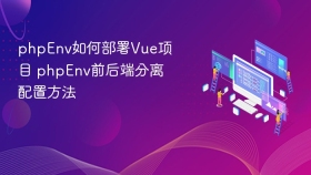 phpEnv如何部署Vue项目 phpEnv前后端分离配置方法