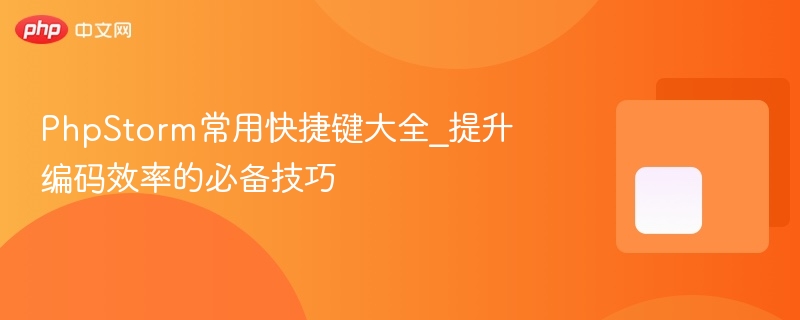 phpstorm常用快捷键大全_提升编码效率的必备技巧 - php中文网