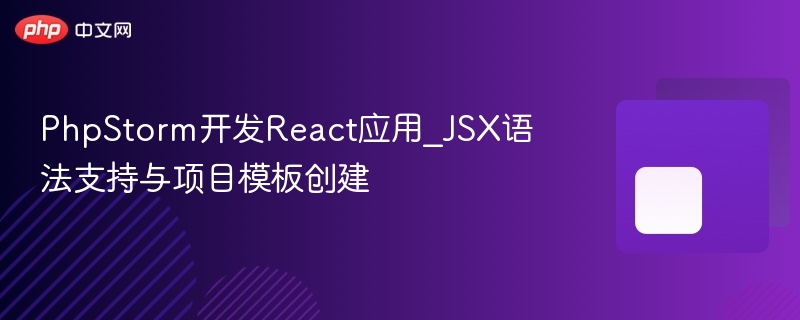 phpstorm开发react应用_jsx语法支持与项目模板创建 - php中文网