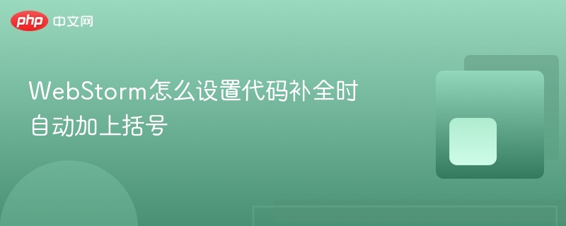 webstorm怎么设置代码补全时自动加上括号 - php中文网