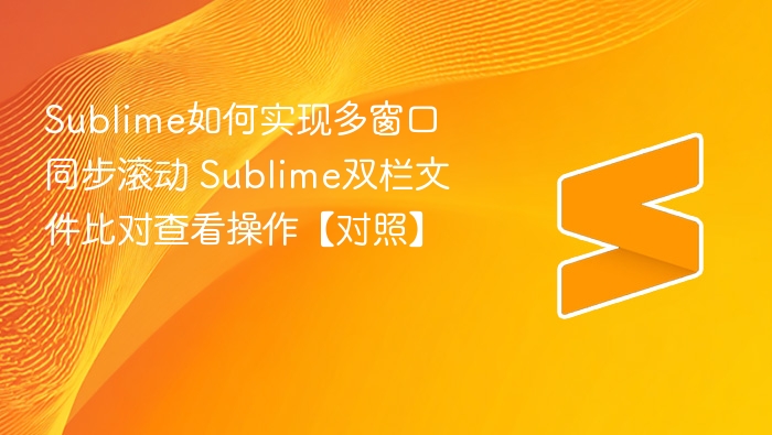 sublime如何实现多窗口同步滚动 sublime双栏文件比对查看操作【对照】 - php中文网