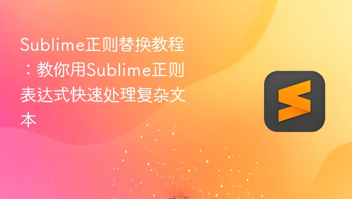 sublime正则替换教程:教你用sublime正则表达式快速处理复杂文本 - php中文网