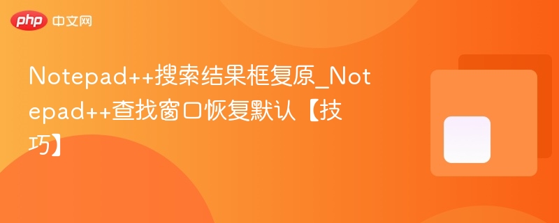 Notepad++搜索结果框复原_Notepad++查找窗口恢复默认【技巧】 - php中文网
