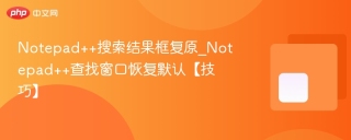 Notepad++搜索结果框复原_Notepad++查找窗口恢复默认【技巧】 - php中文网