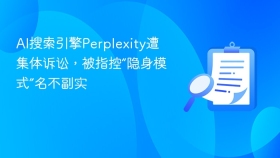 ai搜索引擎perplexity遭集体诉讼,被指控“隐身模式”名不副实 - php中文网